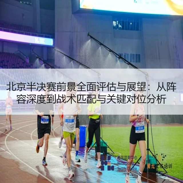 北京半决赛前景全面评估与展望：从阵容深度到战术匹配与关键对位分析